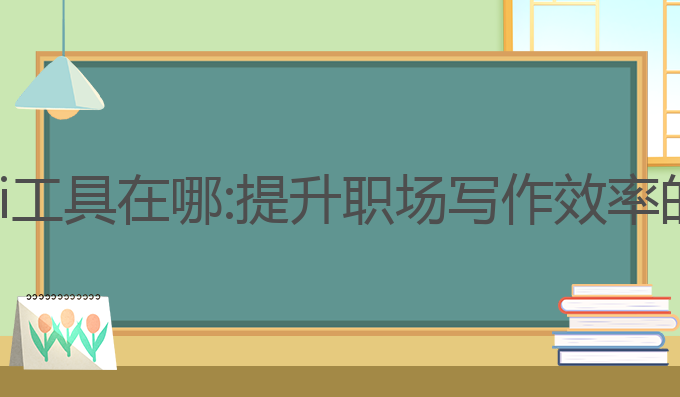 文秘写作ai工具在哪:提升职场写作效率的最佳工具