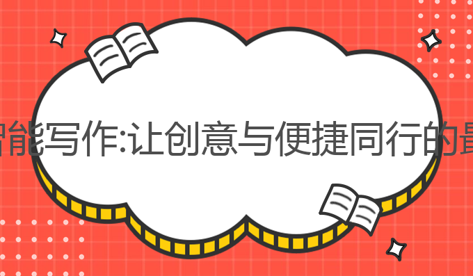 关于ai智能写作:让创意与便捷同行的最佳选择