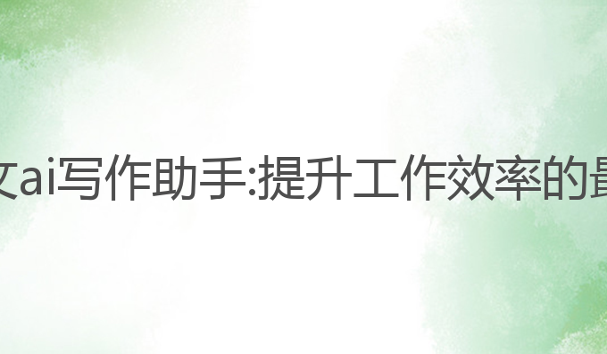 上海公文ai写作助手:提升工作效率的最佳选择