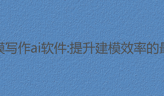 数学建模写作ai软件:提升建模效率的最佳选择