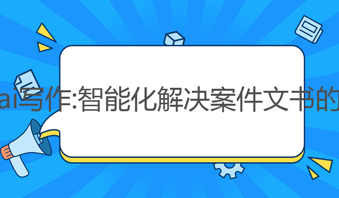 法律文书ai写作:智能化解决案件文书的最佳系统