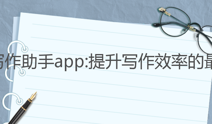 ai日报写作助手app:提升写作效率的最佳选择