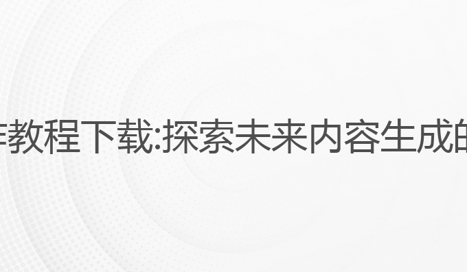小说ai写作教程下载:探索未来内容生成的最佳实践