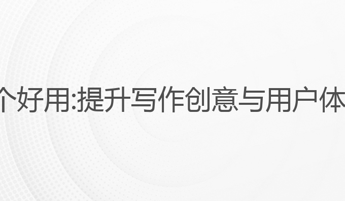 ai写作app哪个好用:提升写作创意与用户体验的最佳选择