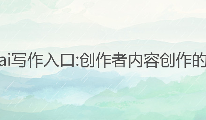 西瓜视频ai写作入口:创作者内容创作的智能助手