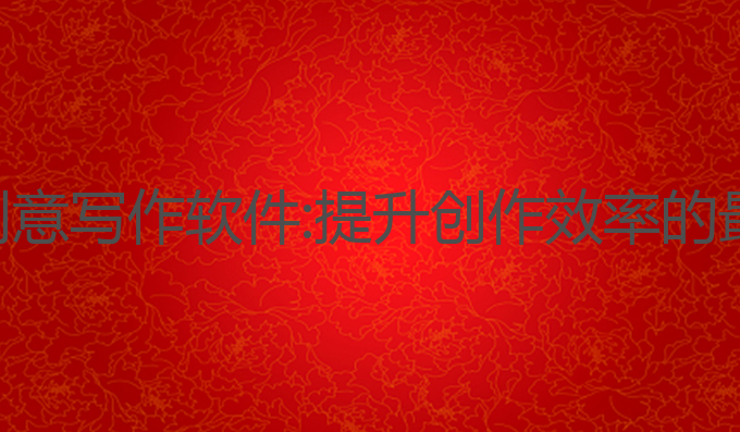 ai辅助创意写作软件:提升创作效率的最佳选择