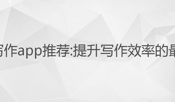 手机ai写作app推荐:提升写作效率的最佳助手