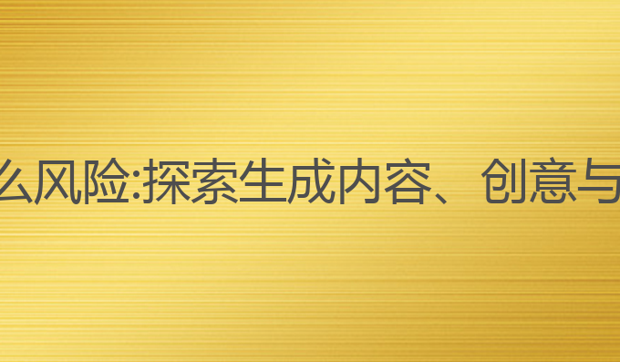 ai写作有什么风险:探索生成内容、创意与伦理的挑战