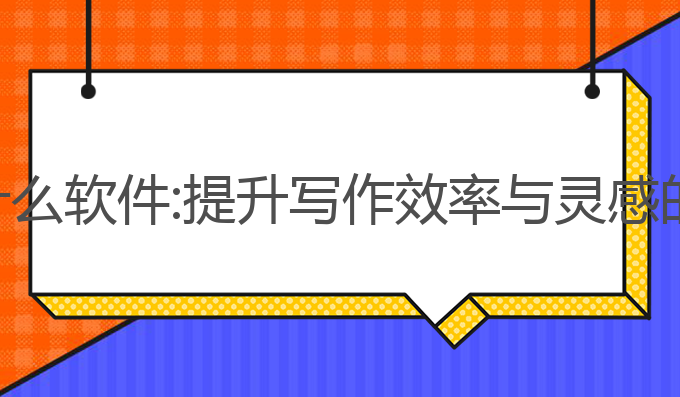 ai写作要什么软件:提升写作效率与灵感的最佳选择