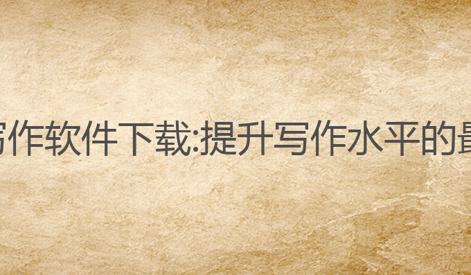 指南ai写作软件下载:提升写作水平的最佳选择