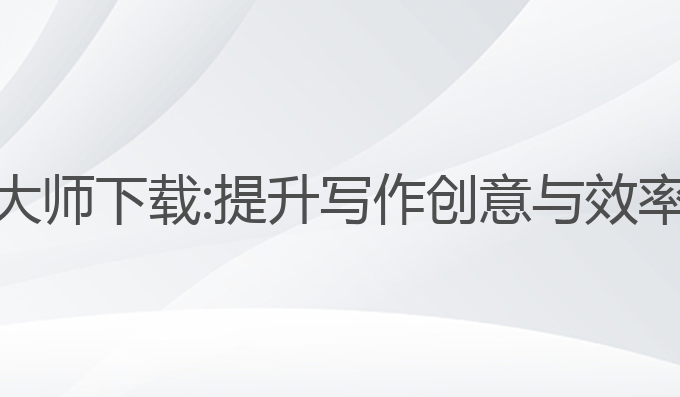 智能AI写作大师下载:提升写作创意与效率的最佳选择