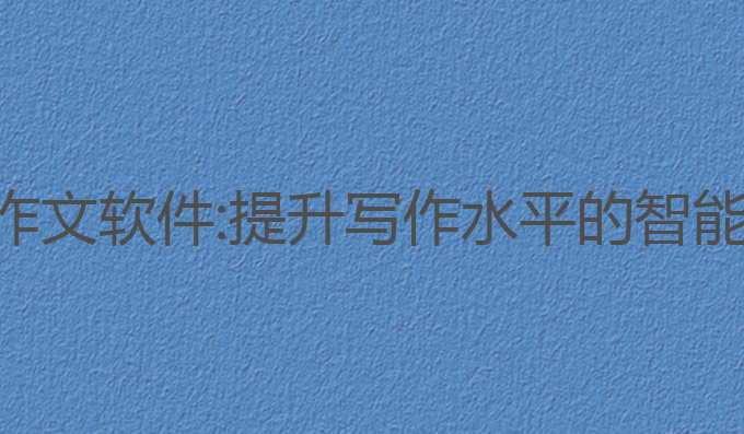 ai写作文 软件:提升写作水平的智能助手