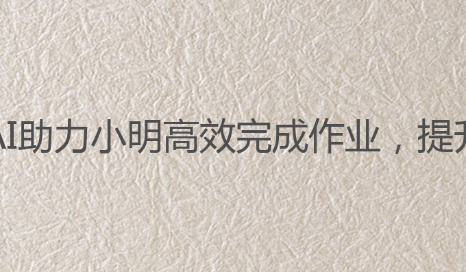 孩子写作业用ai:AI助力小明高效完成作业，提升学习与社交能力