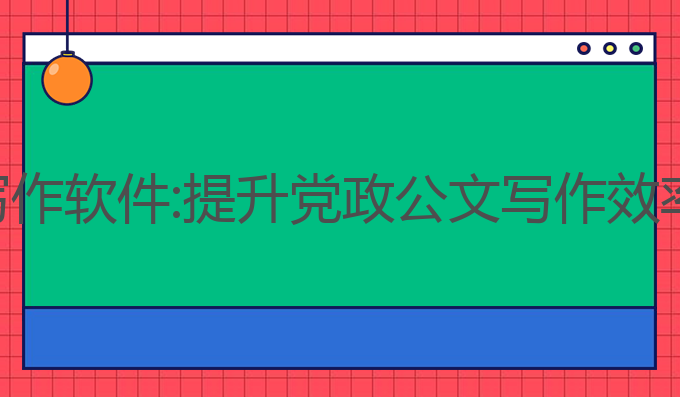 ai党政信息写作软件:提升党政公文写作效率的最佳选择