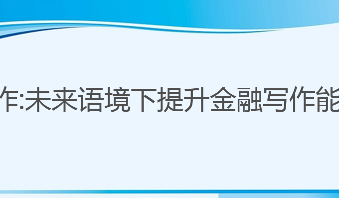 金融ai智能写作:未来语境下提升金融写作能力的最佳选择