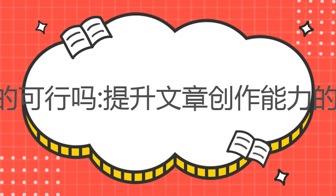 ai写作真的可行吗:提升文章创作能力的最佳选择