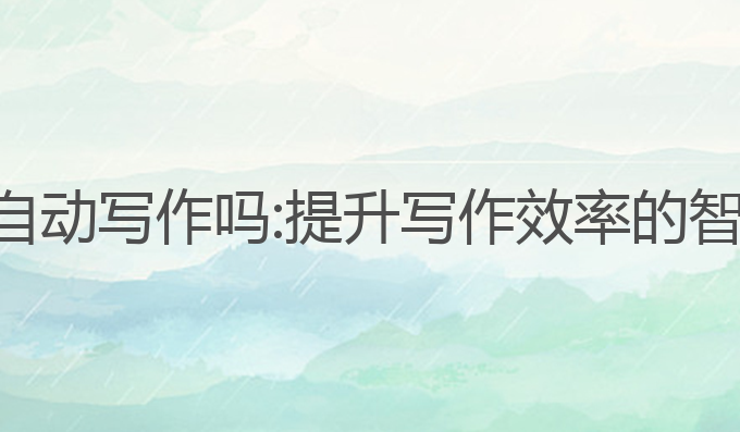 ai可以自动写作吗:提升写作效率的智能选择
