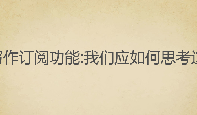 取消ai写作订阅功能:我们应如何思考这一选择