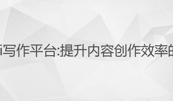如何驾驭ai写作平台:提升内容创作效率的最佳选择