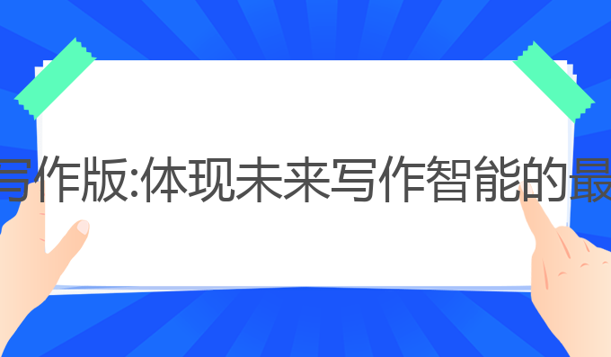 ai智能写作版:体现未来写作智能的最佳助手