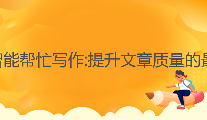 ai助手智能帮忙写作:提升文章质量的最佳选择