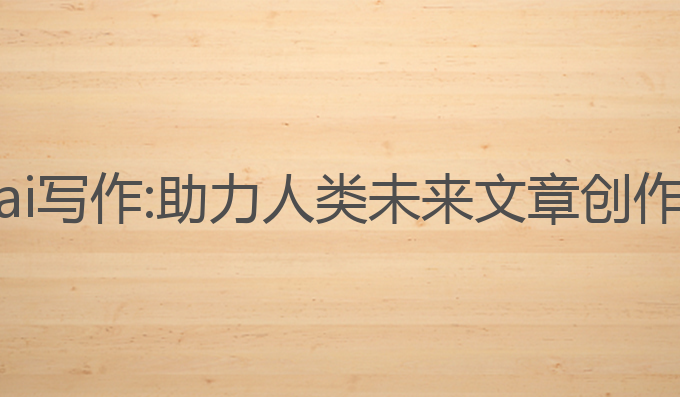 最强的人工ai写作:助力人类未来文章创作的最佳选择