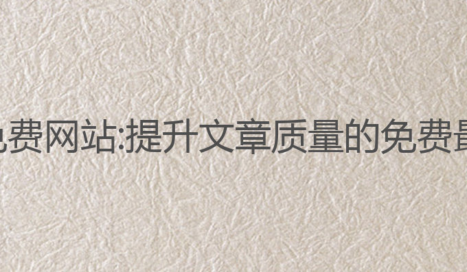 写作ai免费网站:提升文章质量的免费最佳选择
