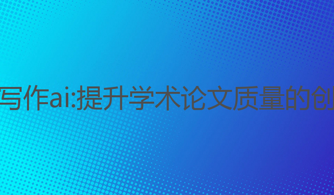 研究生写作ai:提升学术论文质量的创新选择