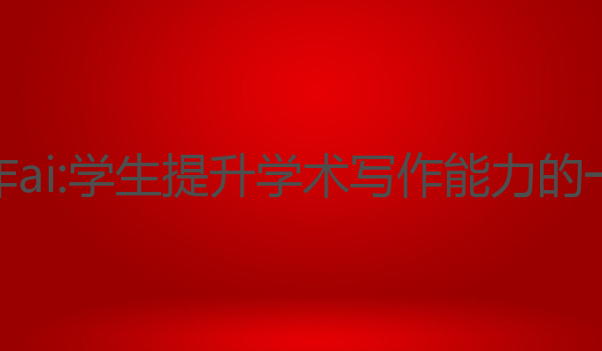 英文学术写作ai:学生提升学术写作能力的一次最佳尝试