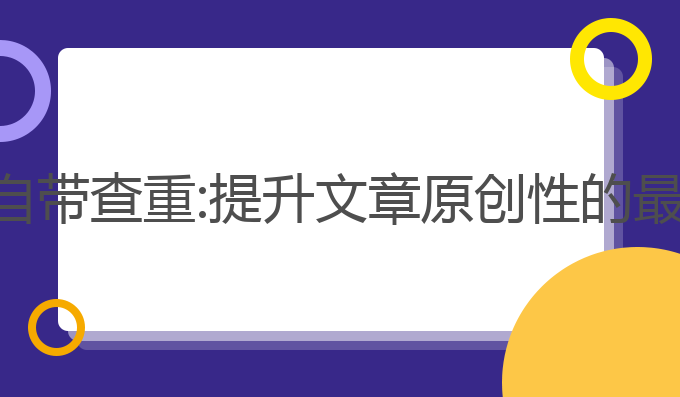 写作ai自带查重:提升文章原创性的最佳工具