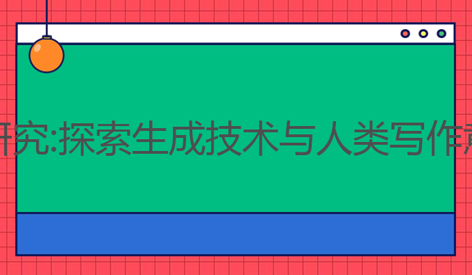 关于AI写作的研究:探索生成技术与人类写作意识的未来方向