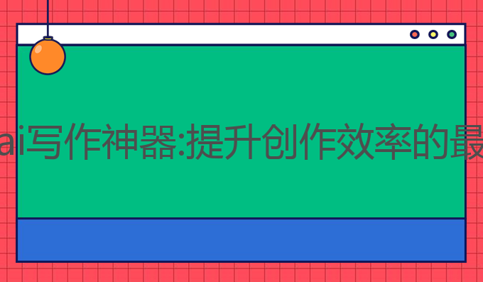 写小说ai写作神器:提升创作效率的最佳选择