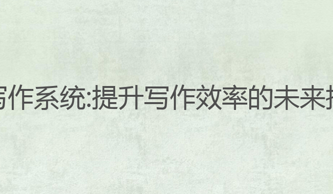 AI智能写作系统:提升写作效率的未来技术选择