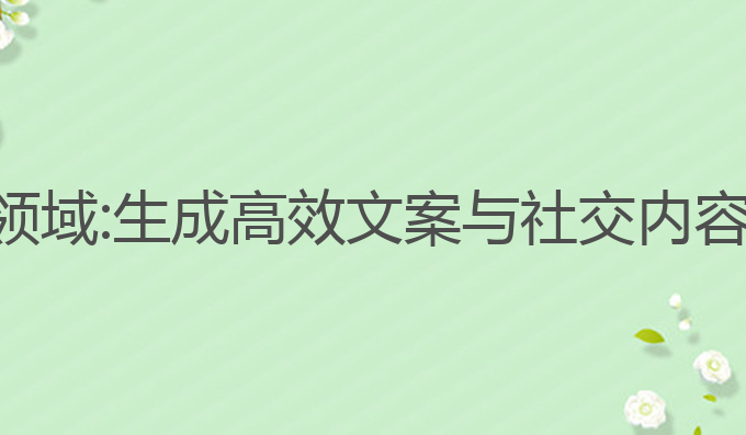 ai写作应用领域:生成高效文案与社交内容的最佳助手