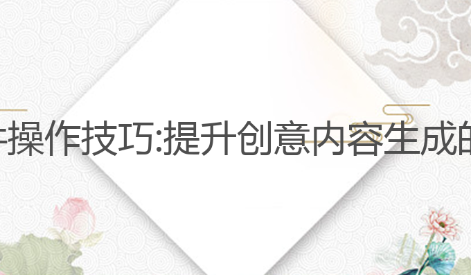 ai写作软件操作技巧:提升创意内容生成的最佳选择