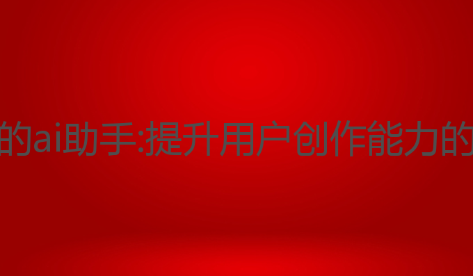 帮助写作的ai助手:提升用户创作能力的最佳选择