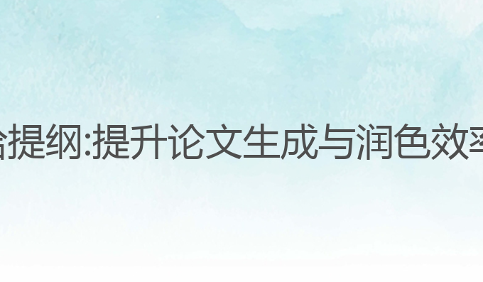 ai写作论文给提纲:提升论文生成与润色效率的最佳选择