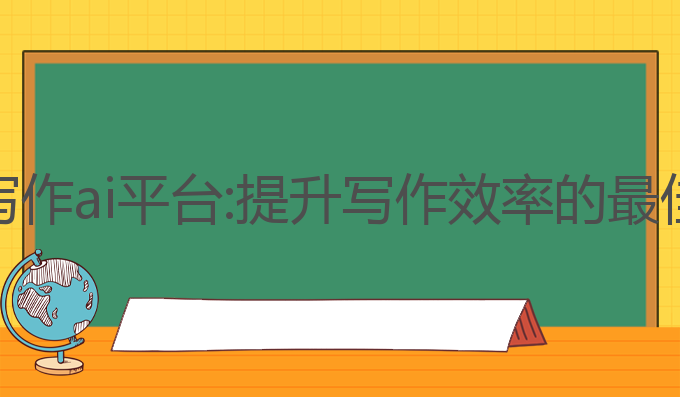 智能写作ai平台:提升写作效率的最佳选择