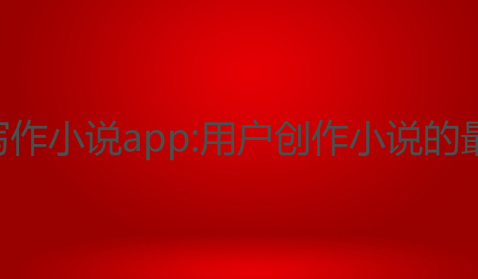 免费ai写作小说app:用户创作小说的最佳助手