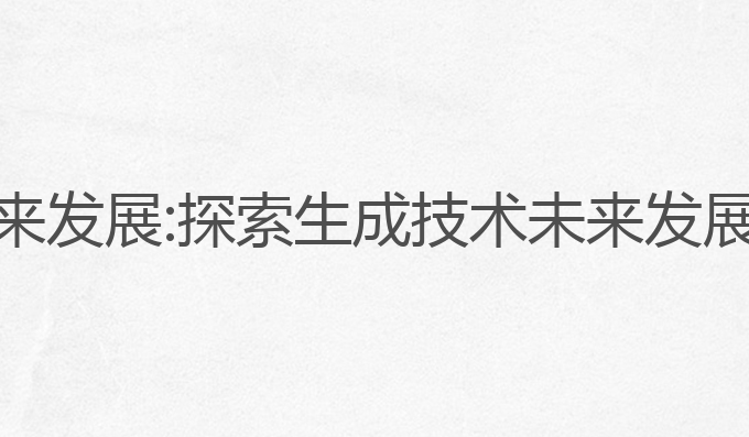 AI写作的未来发展:探索生成技术未来发展的最佳选择