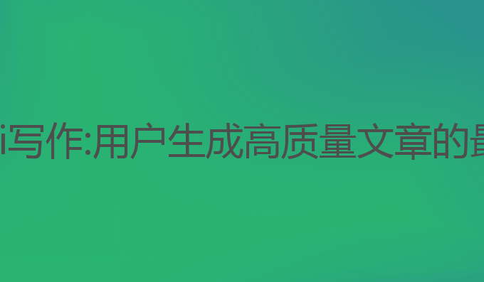朱志鑫ai写作:用户生成高质量文章的最佳助手