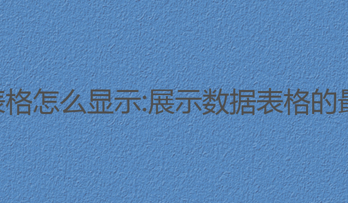 ai写作表格怎么显示:展示数据表格的最佳工具