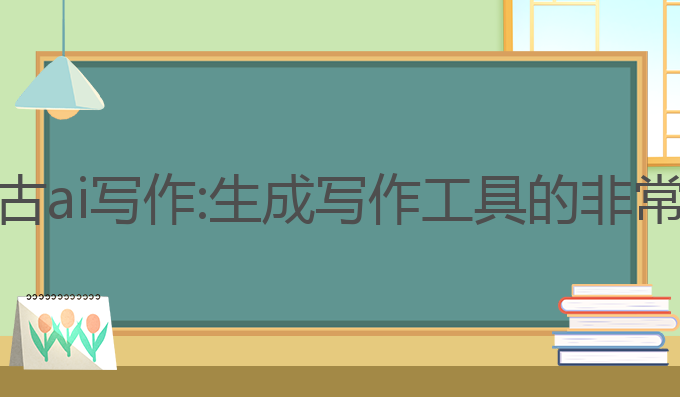 内蒙古ai写作:生成写作工具的非常选择