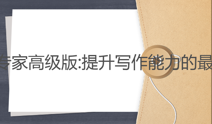 ai写作专家高级版:提升写作能力的最佳选择