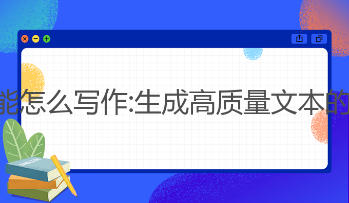 ai人工智能怎么写作:生成高质量文本的最佳选择