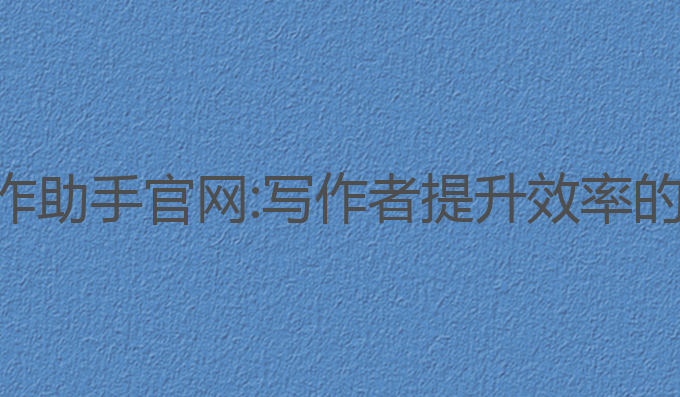 智能ai写作助手官网:写作者提升效率的最佳选择