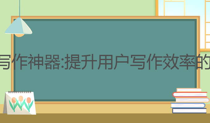 ai应用文写作神器:提升用户写作效率的最佳选择