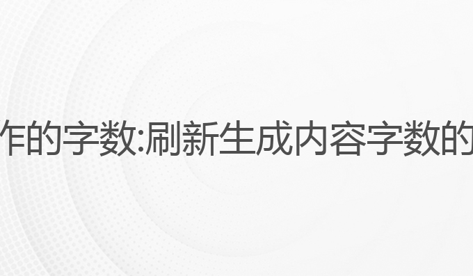 怎么刷新ai写作的字数:刷新生成内容字数的最佳模态选择