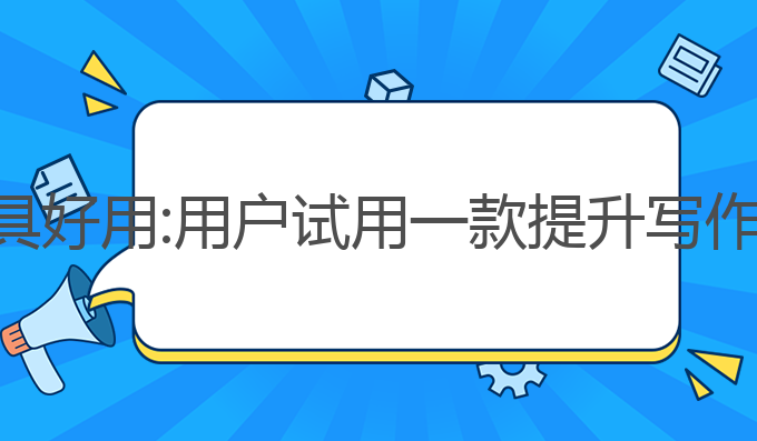 ai写作用什么工具好用:用户试用一款提升写作效率的最佳选择