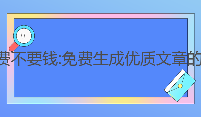 ai写作免费不要钱:免费生成优质文章的最佳选择